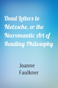 Dead Letters to Nietzsche, or the Necromantic Art of Reading Philosophy
