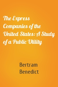 The Express Companies of the United States: A Study of a Public Utility
