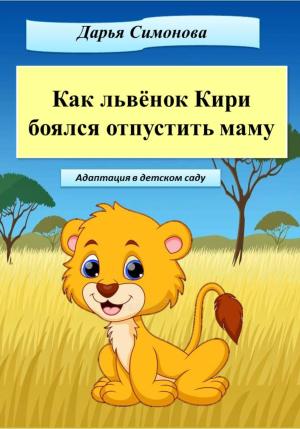 Обложка книги «Как львёнок Кири боялся отпустить маму» — Дарья Симонова