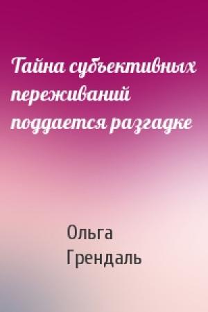 Обложка книги «Тайна субъективных переживаний поддается разгадке» — Ольга Грендаль