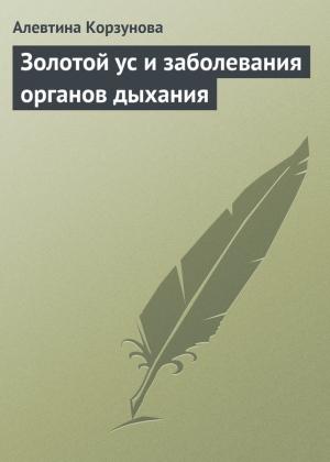Обложка книги «Золотой ус и заболевания органов дыхания» — Алевтина Корзунова