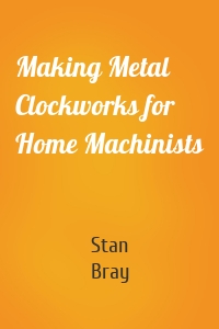 Making Metal Clockworks for Home Machinists