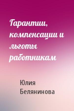 Обложка книги «Гарантии, компенсации и льготы работникам» — Юлия Белянинова