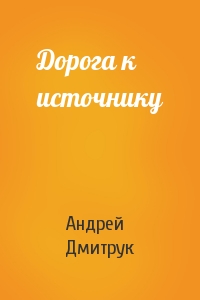 Андрей Дмитрук - Дорога к источнику