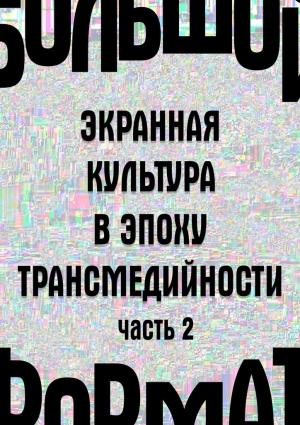 Обложка книги «Большой формат: экранная культура в эпоху трансмедийности. Часть 2» — Людмила Сараскина, Мария Каманкина, Владимир Мукусев, Николай Хренов