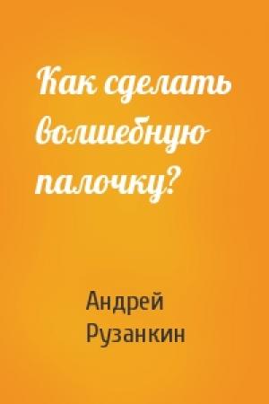 Обложка книги «Как сделать волшебную палочку?» — Андрей Рузанкин