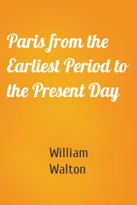 Paris from the Earliest Period to the Present Day