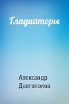Александр Долгополов - Гладиаторы