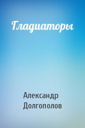 Обложка книги «Гладиаторы» — Александр Долгополов