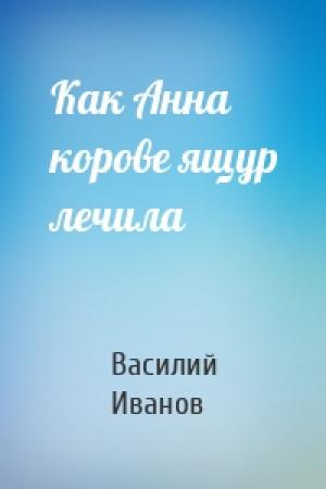 Обложка книги «Как Анна корове ящур лечила» — Василий Иванов