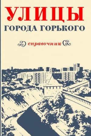 Обложка книги «Улицы города Горького» — Лев Трубе, Тамара Пелевина, Алексей Елисеев, Игорь Кирьянов, Ирина Сидорова, Б. Ильин, А. Крылов, А. Исаев, Л. Курушина, Г. Шолохов