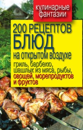 Обложка книги «200 рецептов блюд на открытом воздухе: гриль, барбекю, шашлык из мяса, рыбы, овощей, морепродуктов и фруктов» — Владимир Водяницкий