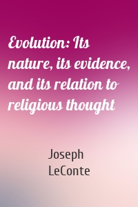 Evolution: Its nature, its evidence, and its relation to religious thought