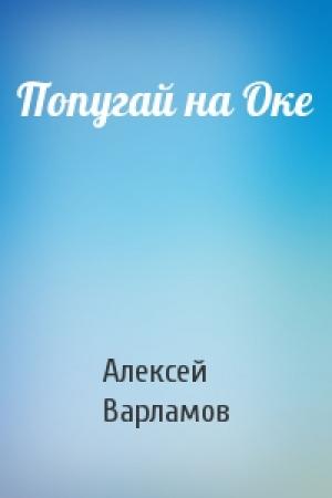 Обложка книги «Попугай на Оке» — Алексей Варламов