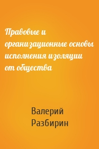 Правовые и организационные основы исполнения изоляции от общества