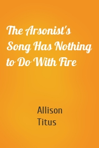 The Arsonist's Song Has Nothing to Do With Fire