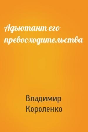 Обложка книги «Адъютант его превосходительства» — Владимир Короленко