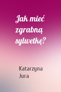 Jak mieć zgrabną sylwetkę?