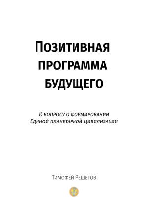 Обложка книги «Позитивная программа будущего. К вопросу о формировании единой планетарной цивилизации» — Тимофей Решетов
