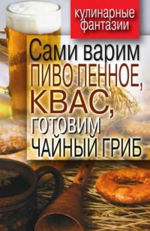 Обложка книги «Сами варим пиво пенное, квас, готовим чайный гриб» — Денис Галимов