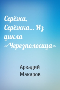 Серёжа, Серёжка… Из цикла «Черезполосица»