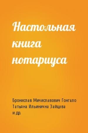 Обложка книги «Настольная книга нотариуса» — Бронислав Мичиславович Гонгало, Татьяна Ильинична Зайцева, Павел Владимирович Крашенинников, Елена Юрьевна Юшкова, Владимир Владимирович Ярков