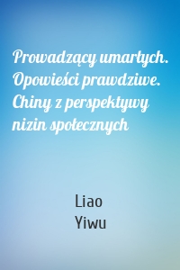 Prowadzący umarłych. Opowieści prawdziwe. Chiny z perspektywy nizin społecznych