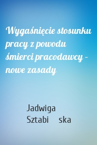 Wygaśnięcie stosunku pracy z powodu śmierci pracodawcy – nowe zasady