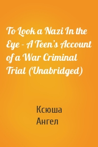 To Look a Nazi In the Eye - A Teen’s Account of a War Criminal Trial (Unabridged)
