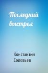 Константин Соловьев - Последний выстрел