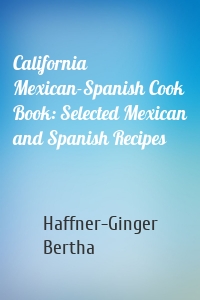 California Mexican-Spanish Cook Book: Selected Mexican and Spanish Recipes