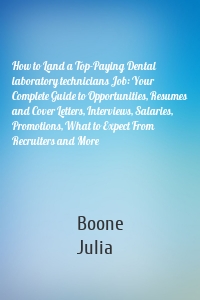 How to Land a Top-Paying Dental laboratory technicians Job: Your Complete Guide to Opportunities, Resumes and Cover Letters, Interviews, Salaries, Promotions, What to Expect From Recruiters and More