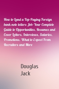 How to Land a Top-Paying Foreign bank note tellers Job: Your Complete Guide to Opportunities, Resumes and Cover Letters, Interviews, Salaries, Promotions, What to Expect From Recruiters and More