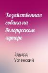 Эдуард Успенский - Хозяйственная собака на белорусском хуторе