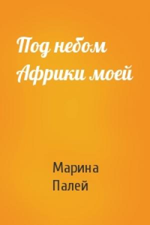 Обложка книги «Под небом Африки моей» — Марина Палей