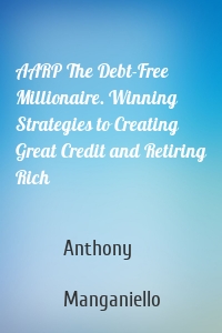 AARP The Debt-Free Millionaire. Winning Strategies to Creating Great Credit and Retiring Rich
