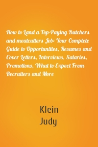 How to Land a Top-Paying Butchers and meatcutters Job: Your Complete Guide to Opportunities, Resumes and Cover Letters, Interviews, Salaries, Promotions, What to Expect From Recruiters and More