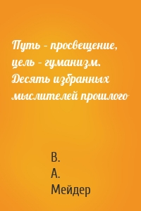 Путь – просвещение, цель – гуманизм. Десять избранных мыслителей прошлого