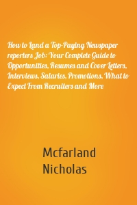 How to Land a Top-Paying Newspaper reporters Job: Your Complete Guide to Opportunities, Resumes and Cover Letters, Interviews, Salaries, Promotions, What to Expect From Recruiters and More