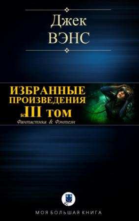 Обложка книги «ИЗБРАННЫЕ ПРОИЗВЕДЕНИЯ. Том III» — Джек Вэнс