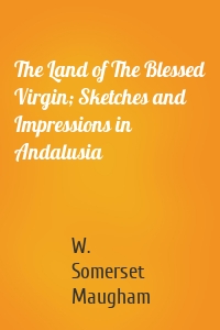 The Land of The Blessed Virgin; Sketches and Impressions in Andalusia