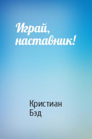 Обложка книги «Играй, наставник!» — Кристиан Бэд