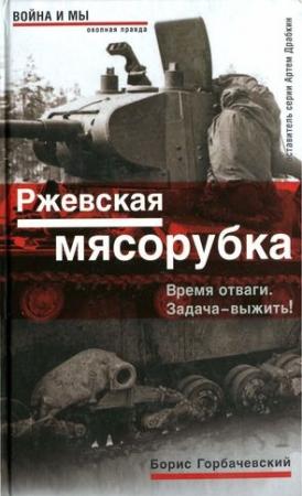 Обложка книги «Ржевская мясорубка. Время отваги. Задача — выжить!» — Борис Горбачевский