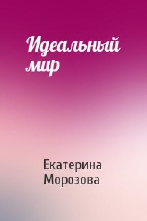 Обложка книги «Идеальный мир» — Екатерина Морозова