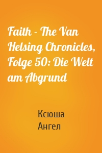 Faith - The Van Helsing Chronicles, Folge 50: Die Welt am Abgrund