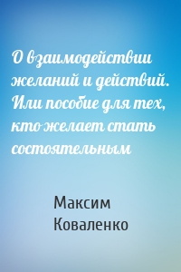 О взаимодействии желаний и действий. Или пособие для тех, кто желает стать состоятельным