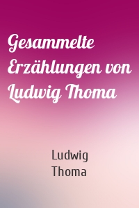 Gesammelte Erzählungen von Ludwig Thoma