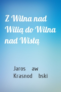 Z Wilna nad Wilią do Wilna nad Wisłą