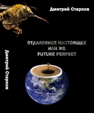 Обложка книги «Отдаленное настоящее,  или же FUTURE РERFECT» — Дмитрий Старков