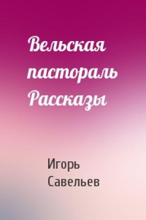 Обложка книги «Вельская пастораль Рассказы» — Игорь Савельев